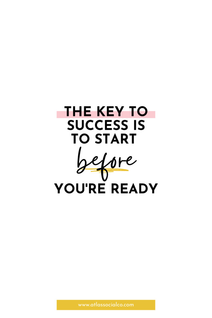 the key to success is to start before you're ready