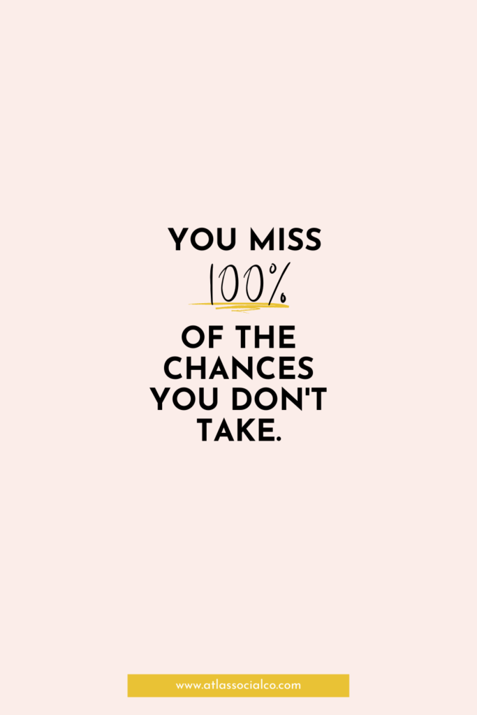 you miss 100% of the chances you don't take